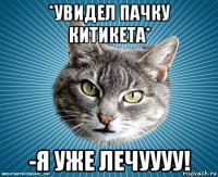 *увидел пачку китикета* -я уже лечуууу!