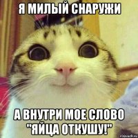 я милый снаружи а внутри мое слово "яйца откушу!"