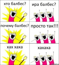 кто балбес? ира балбес? почему балбес? просто так!!! хах хаха хахаха