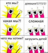 кто мы? домашка!1!!!1!1! какая мы?! сложная чего мы хотим? загрузить детей