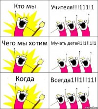 Кто мы Учителя!!!111!1 Чего мы хотим Мучать детей1!1!!1!1 Когда Всегда1!!1!!11!