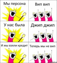 Мы персона Вип вип У нас была Джип джип И мы взяли кредит Теперь мы не вип