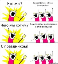 Кто мы? Клара Цеткин и Роза Люксембург Чего мы хотим? Равноправие для женщин и эмансипацию! С праздником! 