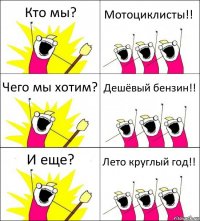 Кто мы? Мотоциклисты!! Чего мы хотим? Дешёвый бензин!! И еще? Лето круглый год!!