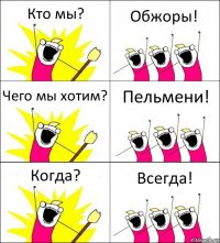 Кто мы? Обжоры! Чего мы хотим? Пельмени! Когда? Всегда!