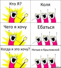 Кто Я? Коля Чего я хочу Ебаться Когда я это хочу? Ночью в Крыловской