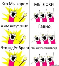 Кто Мы хором МЫ ЛОХИ А что несут ЛОХИ Гавно Что ждёт Врага ГАВНО РУСКОГО НАРОДА