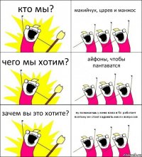 кто мы? макийчук, царев и манжос чего мы хотим? айфоны, чтобы пантаватся зачем вы это хотите? ну понимаешь у меня папа в fbi работает поэтому не стоит задавать много вопросов