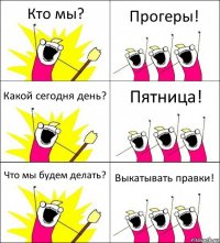 Кто мы? Прогеры! Какой сегодня день? Пятница! Что мы будем делать? Выкатывать правки!