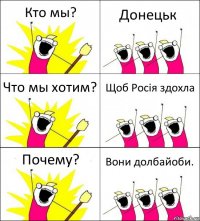 Кто мы? Донецьк Что мы хотим? Щоб Росія здохла Почему? Вони долбайоби.