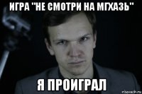 игра "не смотри на мгхазь" я проиграл