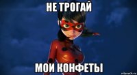 не трогай мои конфеты