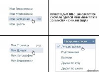 ПРИВЕТ Я ДАМ ТИБЕ ШОКОЛАТКУ ТОК СНОЧАЛО СДИЛОЙ МНИ МИНИТ ПЖ Я 228 МУСТЕР И ХИКА НИ БИДЛА