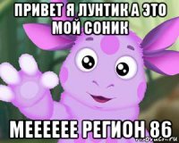 привет я лунтик а это мой соник мееееее регион 86