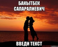 бакытбек сапаралиевич введи текст