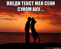 введи текст мен сени суйом аку ... 