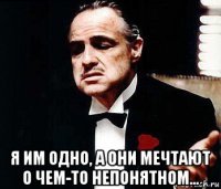  я им одно, а они мечтают о чем-то непонятном...