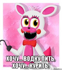  хочу... водку пить, хочу... курить!