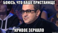 боюсь, что ваше пристанище кривое зеркало