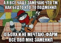 а я всё чаще замечаю что тм как будто кто-то подменил о боях и не мечтаю, фарм всё пвп мне заменил