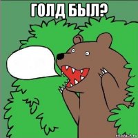 голд был? 