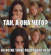 Так, а она чего? Ну фу же такие подробности то