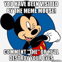 you have been visited by the meme mouse! comment "the" or he'll destroy your eyes