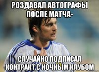 роздавал автографы после матча- случайно подписал контракт с ночным клубом