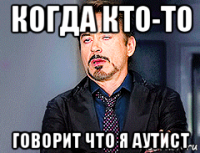 когда кто-то говорит что я аутист