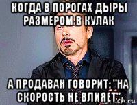 когда в порогах дыры размером в кулак а продаван говорит: "на скорость не влияет"