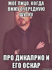 моё лицо, когда вижу очередную шутку про дикаприо и его оскар