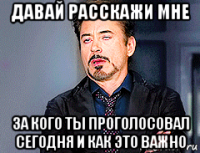 давай расскажи мне за кого ты проголосовал сегодня и как это важно