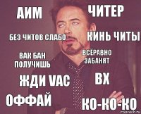 Аим читер Вак бан получишь Оффай ВХ всёравно забанят жди VAC ко-ко-ко без читов слабо кинь читы