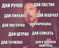 ДАЙ РУЧКУ ДАЙ ЛАСТИК ДАЙ ЛИСТОЧЕК ДАЙ ТОЧИЛКУ ДАЙ СПИСАТЬ ДАЙ КАРАНДАШ ДАЙ ШТРИХ ДАЙ В ТЕЛЕФОН ПОИГРАТЬ ДАЙ ЛИНЕЙКУ ДАЙ ЖВАЧКУ