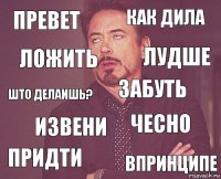 ПРЕВЕТ КАК ДИЛА ШТО ДЕЛАИШЬ? ПРИДТИ ЧЕСНО ЗАБУТЬ ИЗВЕНИ ВПРИНЦИПЕ ЛОЖИТЬ ЛУДШЕ