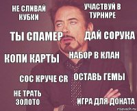 Не сливай кубки Участвуй в турнире Копи карты Не трать золото Оставь гемы Набор в клан Сос круче CR Игра для доната Ты спамер Дай сорука