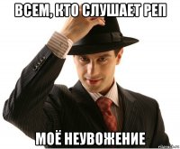 всем, кто слушает реп моё неувожение