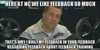 here at nc we like feedback so much that's why i built my feedback in your feedback regarding feedback about feedback training