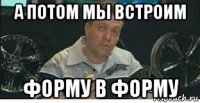 а потом мы встроим форму в форму