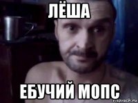 лёша ебучий мопс