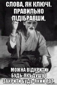 слова, як ключі. правильно підібравши, можна відкрити будь-яку душу і закрити будь-який рот.