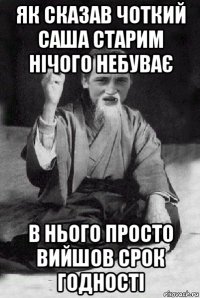 як сказав чоткий саша старим нічого небуває в нього просто вийшов срок годності