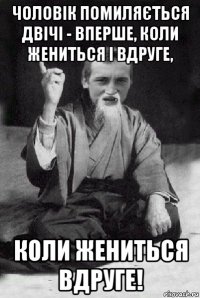 чоловік помиляється двічі - вперше, коли жениться і вдруге, коли жениться вдруге!