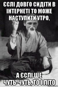 єслі довго сидіти в інтернеті то може наступити утро, а єслі ше чуть-чуть, то і літо