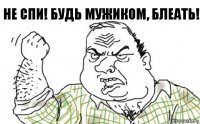 Не Спи! БУдь Мужиком, Блеать!