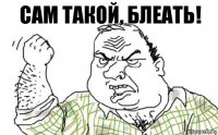 САМ ТАКОЙ, БЛЕАТЬ!