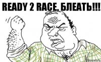 Ready 2 Race, блеать!!!