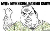 Будь мужиком, нажми капу!