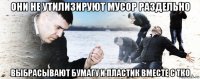 они не утилизируют мусор раздельно выбрасывают бумагу и пластик вместе с тко