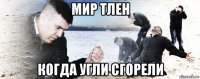 мир тлен когда угли сгорели